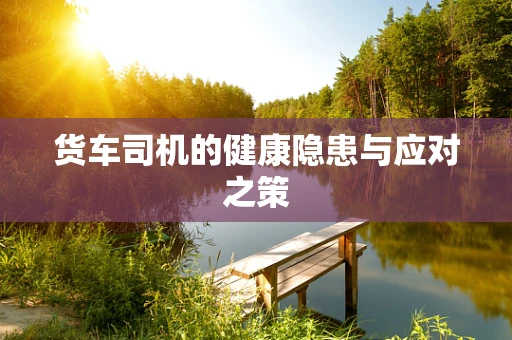 货车司机的健康隐患与应对之策