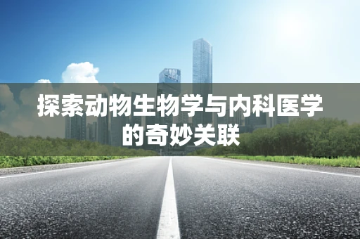 探索动物生物学与内科医学的奇妙关联
