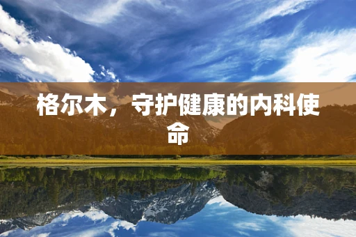 格尔木，守护健康的内科使命