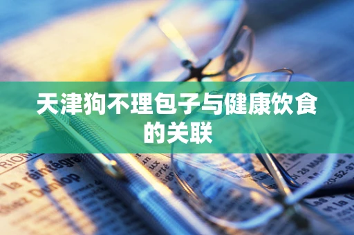 天津狗不理包子与健康饮食的关联