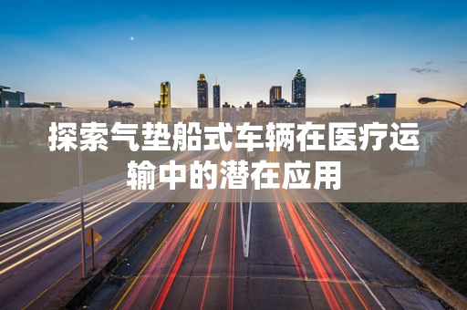 探索气垫船式车辆在医疗运输中的潜在应用