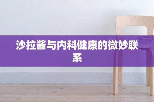 沙拉酱与内科健康的微妙联系