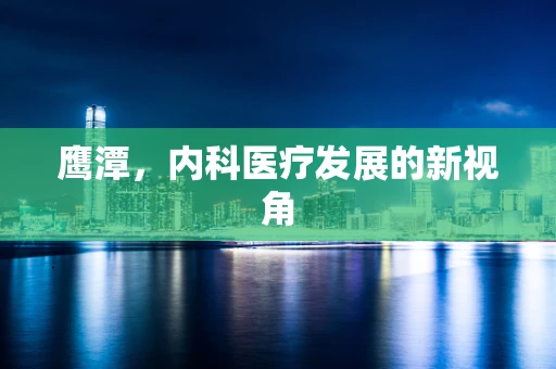鹰潭，内科医疗发展的新视角
