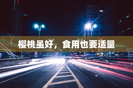樱桃虽好，食用也要适量
