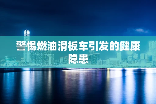 警惕燃油滑板车引发的健康隐患