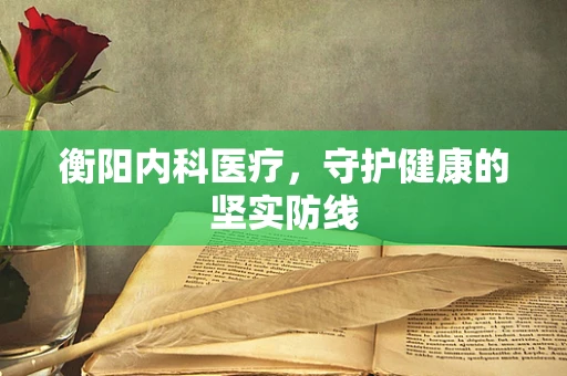 衡阳内科医疗，守护健康的坚实防线