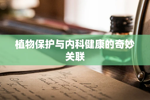 植物保护与内科健康的奇妙关联