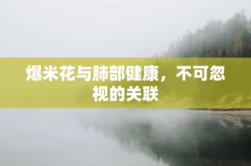爆米花与肺部健康，不可忽视的关联