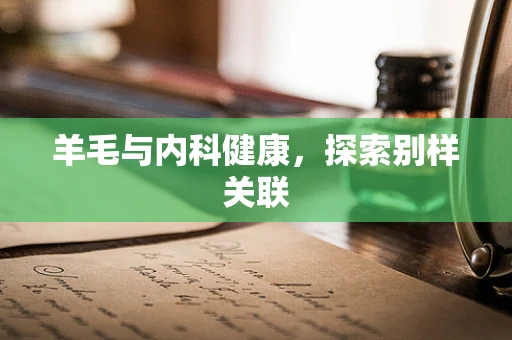 羊毛与内科健康，探索别样关联