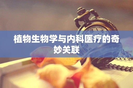植物生物学与内科医疗的奇妙关联