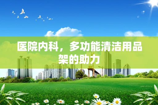 医院内科，多功能清洁用品架的助力