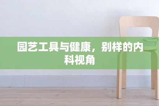 园艺工具与健康，别样的内科视角