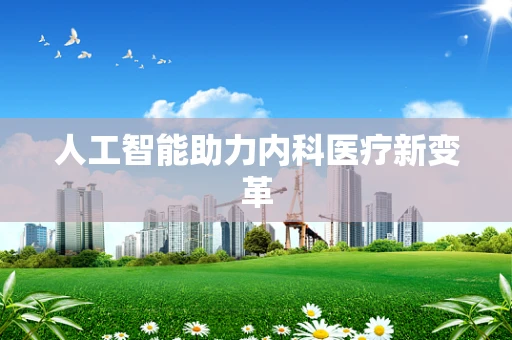 人工智能助力内科医疗新变革