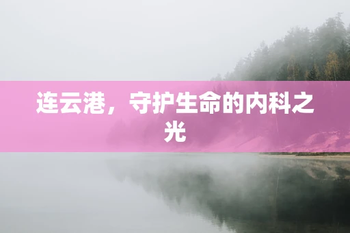 连云港，守护生命的内科之光