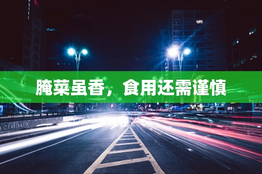腌菜虽香，食用还需谨慎