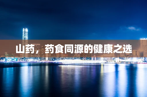山药，药食同源的健康之选
