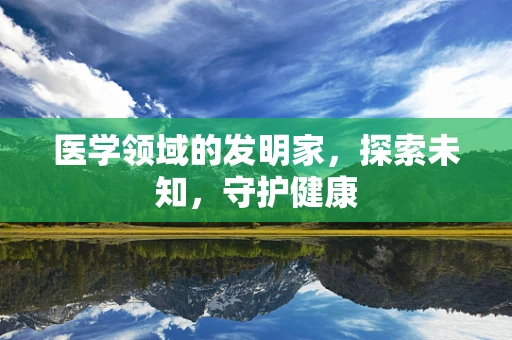 医学领域的发明家，探索未知，守护健康