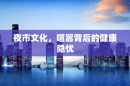 夜市文化，喧嚣背后的健康隐忧