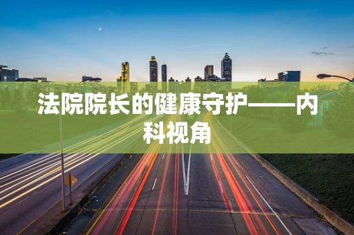 法院院长的健康守护——内科视角