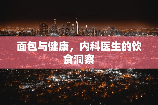 面包与健康，内科医生的饮食洞察