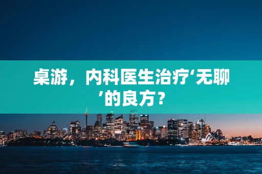 桌游，内科医生治疗‘无聊’的良方？