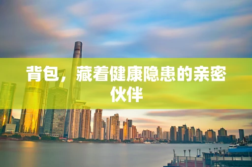背包，藏着健康隐患的亲密伙伴