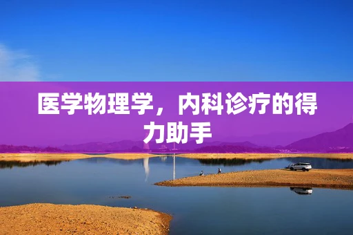 医学物理学，内科诊疗的得力助手