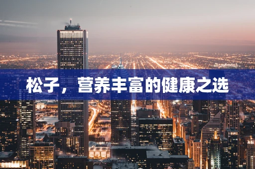松子，营养丰富的健康之选