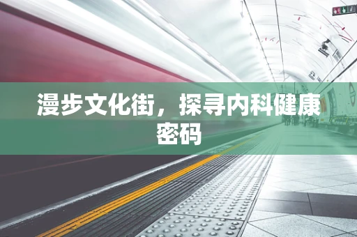 漫步文化街，探寻内科健康密码