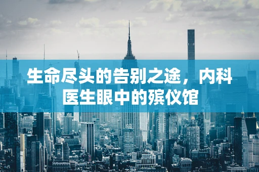 生命尽头的告别之途，内科医生眼中的殡仪馆
