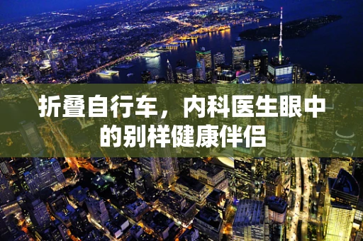 折叠自行车，内科医生眼中的别样健康伴侣