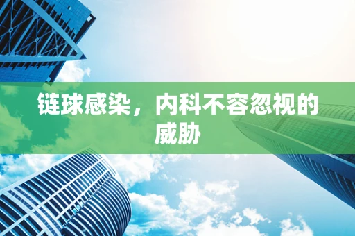 链球感染，内科不容忽视的威胁