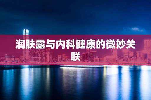 润肤露与内科健康的微妙关联