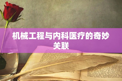 机械工程与内科医疗的奇妙关联