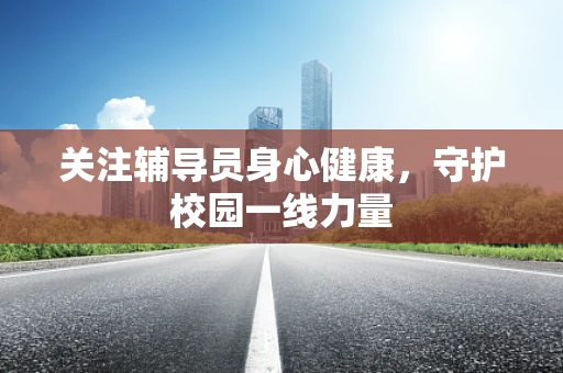 关注辅导员身心健康，守护校园一线力量