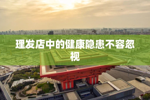 理发店中的健康隐患不容忽视