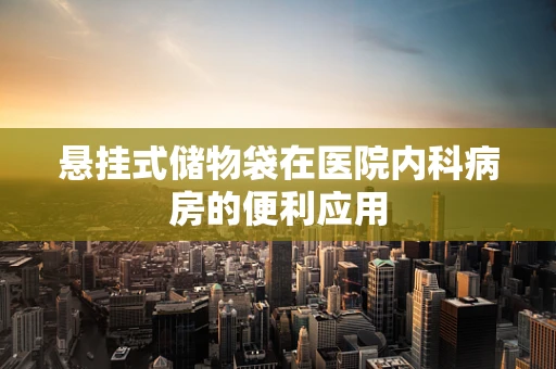 悬挂式储物袋在医院内科病房的便利应用