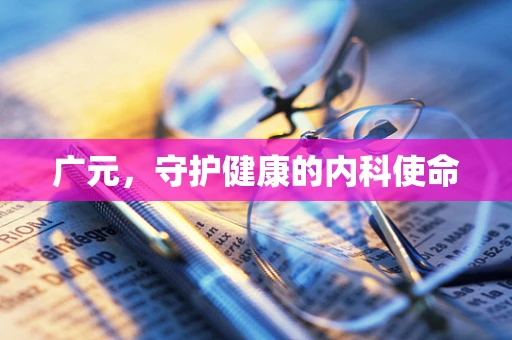广元，守护健康的内科使命