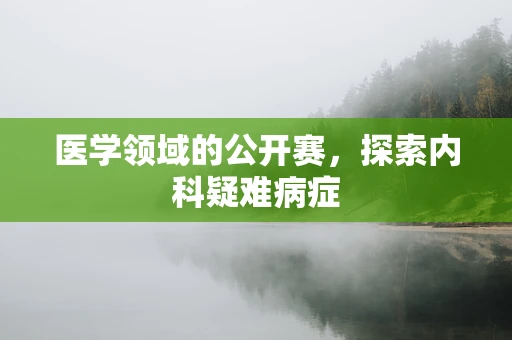 医学领域的公开赛，探索内科疑难病症