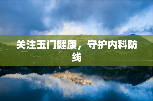 关注玉门健康，守护内科防线
