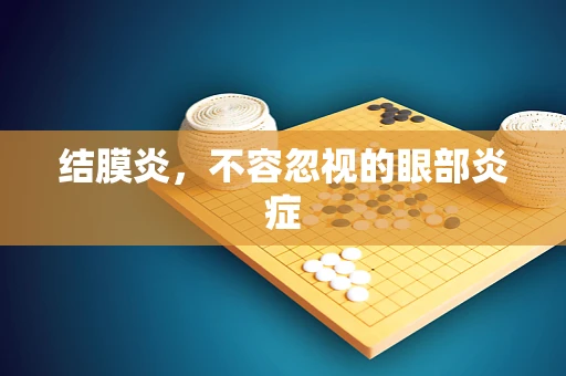 结膜炎，不容忽视的眼部炎症