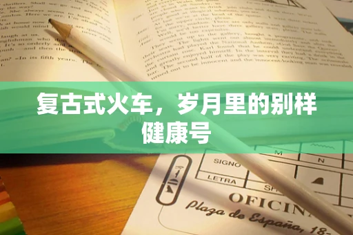 复古式火车，岁月里的别样健康号
