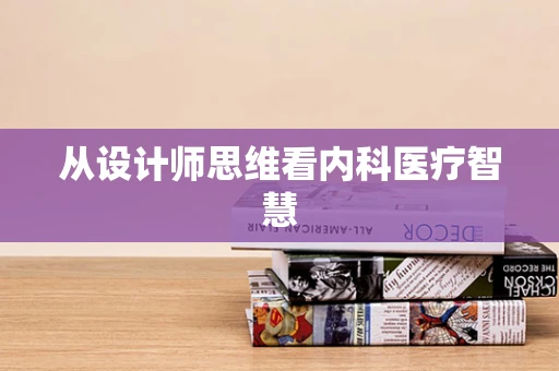 从设计师思维看内科医疗智慧
