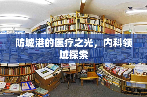 防城港的医疗之光，内科领域探索
