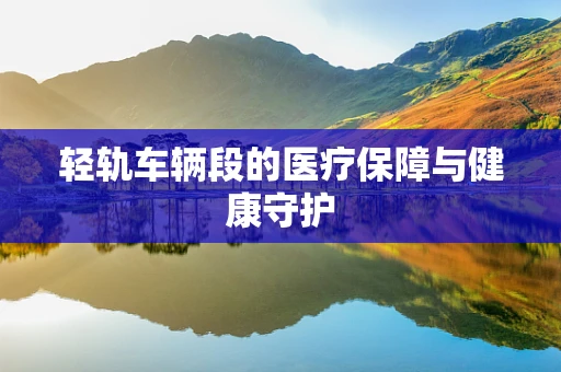 轻轨车辆段的医疗保障与健康守护