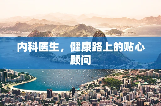 内科医生，健康路上的贴心顾问