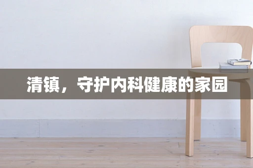 清镇，守护内科健康的家园