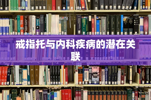 戒指托与内科疾病的潜在关联