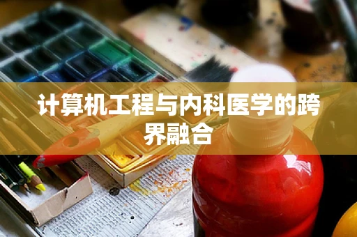 计算机工程与内科医学的跨界融合