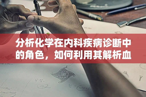 分析化学在内科疾病诊断中的角色，如何利用其解析血液成分的微妙变化？